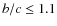 $b/c \leq 1.1$