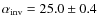 $\alpha_{\rm inv}=25.0\pm 0.4$