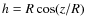 $h = R\cos(z/R)$