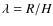 $\lambda = R/H$
