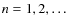 $n = 1,2,\dots$