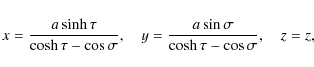 \begin{displaymath}x = \frac{a\sinh\tau}{\cosh\tau-\cos\sigma}, \quad
y = \frac{a\sin\sigma}{\cosh\tau-\cos\sigma}, \quad z = z,
\end{displaymath}