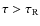 $\tau > \tau_{\rm R}$