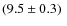 $(9.5 \pm 0.3)\ $