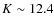 $K \sim 12.4$