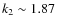 $k_2 \sim 1.87$