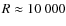 $R \approx 10~000$