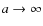 $a \rightarrow \infty$