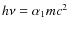 $h \nu = \alpha_1 m c^2$