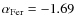 $\alpha_{{\rm Fer}} = -1.69$