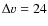 $\Delta v=24$