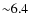 ${\sim}6.4$