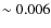 $\sim0.006$