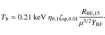 \begin{displaymath}
T_{\rm b} \simeq 0.21\ {\rm keV} \ \eta_{0.1}\zeta_{\rm sp, 0.01} \frac{R_{\rm BF, 15}}{\mu^{3/2} Y_{\rm BF}} {\cdot}
\end{displaymath}