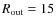 $R_{\rm out}= 15$