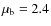 $\mu_{\rm b}=2.4$