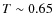 $T\sim 0.65$