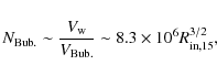 \begin{displaymath}N_{\rm Bub.}\sim \frac{V_{\rm w}}{V_{\rm Bub.}}\sim {8.3\times 10^{6}}{R_{\rm in, 15}^{3/2}} ,
\end{displaymath}