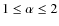 $1 \le \alpha \le 2$
