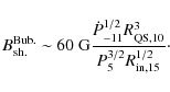 \begin{displaymath}B_{\rm sh.}^{\rm Bub.} \sim 60\ {\rm G} \frac{\dot{P}_{-11}^{1/2} R_{\rm QS,10}^3}{P_5^{3/2}R_{\rm in,15}^{1/2}} {\cdot}
\end{displaymath}