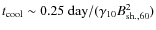 $t_{\rm cool} \sim 0.25\ {\rm day}/ (\gamma_{10} B_{\rm sh., 60}^2)$