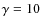 $\gamma=10$