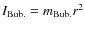 $I_{\rm Bub.}= m_{\rm Bub.} r^2$