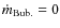 $\dot{m}_{\rm Bub.}=0$