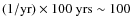 $(1/{\rm yr})\times 100\ {\rm yrs}\sim 100$
