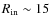 $R_{\rm in}\sim 15$