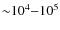 ${\sim} 10^4{-}10^{5}$