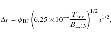 \begin{displaymath}\Delta r = \psi_{\rm BF} \left(6.25\times 10^{-4} \frac{T_{\rm kev}}{B_{\perp, 13}}\right)^{1/2} t^{1/2} ,
\end{displaymath}