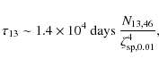 \begin{displaymath}
\tau_{13}\sim 1.4\times 10^{4}\ {\rm days}\
\frac{N_{13, 46}}{\zeta_{\rm sp, 0.01}^4} ,
\end{displaymath}