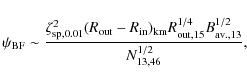 \begin{displaymath}\psi_{\rm BF} \sim \frac{\zeta_{\rm sp, 0.01}^2 (R_{\rm out}-...
...{\rm out, 15}^{1/4}
B_{\rm av.,13}^{1/2}}{N_{13,46}^{1/2}} ,
\end{displaymath}