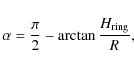 \begin{displaymath}\alpha = \frac{\pi}{2} - \arctan{\frac{H_{\rm ring}}{R}} ,
\end{displaymath}