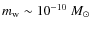 $m_{\rm w}\sim 10^{-10}~ M_{\odot}$