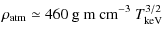 $\displaystyle \rho_{\rm atm} \simeq 460\ {\rm g~m \ cm}^{-3} \ T_{\rm keV}^{3/2}$