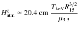 $\displaystyle H_{\rm atm}^{z} \simeq 20.4\ {\rm cm}\ \frac{T_{\rm keV} R_{\rm 15}^{3/2}}{\mu_{\rm 3.3}}$