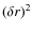 $(\delta r)^2$