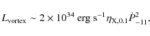 \begin{displaymath}L_{\rm vortex}\sim 2\times 10^{34} \ {\rm erg\ s}^{-1}\eta_{\rm X,0.1}
\dot{P}_{-11}^2 ,
\end{displaymath}