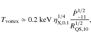 \begin{displaymath}T_{\rm vortex} \simeq 0.2\ {\rm keV}\ \eta_{\rm X,0.1}^{1/4} \frac{\dot{P}_{-11}^{1/2}}{R_{\rm QS, 10}^{1/2}} ,
\end{displaymath}