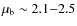 $\mu_{\rm b}\sim 2.1{-}2.5$