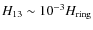 $H_{\rm 13}\sim
10^{-3} H_{\rm ring}$