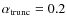 $\alpha_{\rm trunc} = 0.2$