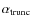 $\alpha_{\rm trunc}$
