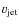 $v_{\rm jet}$