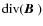${\rm div}(\mbox{\boldmath$B$ })$