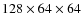 $128\times 64 \times 64$