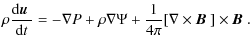$\displaystyle \rho \frac{{\rm d} \mbox{\boldmath$u$ } }{{\rm d} t}= - \nabla P ...
...\frac{1}{4\pi}[\nabla\times{}\mbox{\boldmath$B$ }]\times{}\mbox{\boldmath$B$ }.$