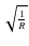 $\sqrt{\frac{1}{R}}$